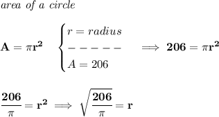 \bf \textit{area of a circle}\\\\&#10;A=\pi r^2\quad &#10;\begin{cases}&#10;r=radius\\&#10;-----\\&#10;A=206&#10;\end{cases}\implies 206=\pi r^2&#10;\\\\\\&#10;\cfrac{206}{\pi }=r^2\implies \sqrt{\cfrac{206}{\pi }}=r