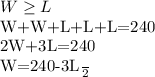W \geq L&#10;&#10;W+W+L+L+L=240&#10;&#10;2W+3L=240&#10;&#10;W=\frac{240-3L}{2}