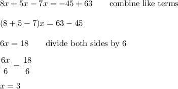8x+5x-7x=-45+63\qquad\text{combine like terms}\\\\(8+5-7)x=63-45\\\\6x=18\qquad\text{divide both sides by 6}\\\\\dfrac{6x}{6}=\dfrac{18}{6}\\\\x=3