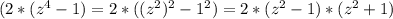 (2*(z^{4}-1)=2*((z^{2})^{2}-1^{2})=2*(z^{2}-1)*(z^{2}+1)