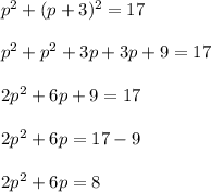 p^{2} + (p + 3)^2 = 17\\\\p^{2} + p^{2} + 3p + 3p + 9 = 17\\\\2p^{2} + 6p + 9 = 17\\\\2p^{2} + 6p = 17 - 9\\\\2p^{2} + 6p = 8
