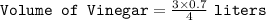 \texttt{Volume of Vinegar} = \frac{3 \times 0.7}{4} ~ \texttt{liters}