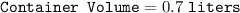 \texttt{Container Volume} = 0.7 ~ \texttt{liters}