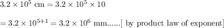 3.2\times10^5\text{ cm}=3.2\times10^5\times10\\\\=3.2\times10^{5+1}=3.2\times10^6\text{ mm}......\text{[ by product law of exponent]}