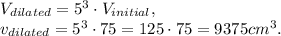 V_{dilated}=5^3\cdot V_{initial},&#10; \\ v_{dilated}=5^3\cdot 75=125\cdot 75=9375 cm^3.