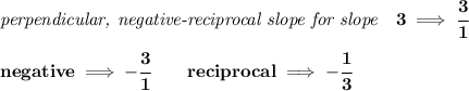 \bf \textit{perpendicular, negative-reciprocal slope for slope}\quad 3\implies \cfrac{3}{1}\\\\&#10;negative\implies  -\cfrac{3}{ 1}\qquad reciprocal\implies - \cfrac{ 1}{3}
