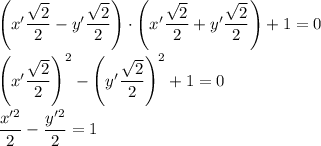 \left(x'\dfrac{\sqrt{2}}{2}-y'\dfrac{\sqrt{2}}{2}\right)\cdot \left(x'\dfrac{\sqrt{2}}{2}+y'\dfrac{\sqrt{2}}{2}\right)+1=0\\ \\\left(x'\dfrac{\sqrt{2}}{2}\right)^2 -\left(y'\dfrac{\sqrt{2}}{2}\right)^2+1=0\\ \\\dfrac{x'^2}{2}-\dfrac{y'^2}{2}=1