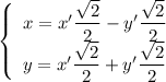 \left\{\begin{array}{l}x=x'\dfrac{\sqrt{2}}{2}-y'\dfrac{\sqrt{2}}{2}\\y=x'\dfrac{\sqrt{2}}{2} +y' \dfrac{\sqrt{2}}{2}\end{array} \right.