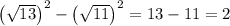 \left(\sqrt{13}\right)^2-\left(\sqrt{11}\right)^2=13-11=2