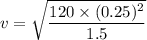 v=\sqrt{\dfrac{120\times (0.25)^2}{1.5}}