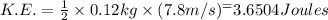K.E.=\frac{1}{2}\times 0.12 kg\times (7.8 m/s)^=3.6504 Joules