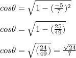 cos \theta=\sqrt{1-(\frac{-5}{7})^2}  \\&#10;\\&#10;cos \theta=\sqrt{1-(\frac{25}{49})}  \\&#10;\\&#10;cos \theta=\sqrt{(\frac{24}{49})} =\frac{\sqrt{24}}{7}\\