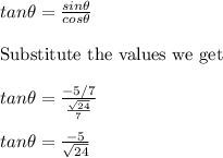 tan \theta=\frac{sin \theta}{cos \theta}\\&#10;\\  \text{Substitute the values we get}\\&#10;\\&#10;tan \theta=\frac{-5/7}{\frac{\sqrt{24}}{7}}\\&#10;\\&#10;tan \theta=\frac{-5}{\sqrt{24}}\\
