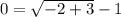 0=\sqrt{-2+3}-1