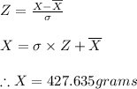 Z=\frac{X-\overline{X}}{\sigma }\\\\X=\sigma \times Z+\overline{X}\\\\\therefore X=427.635grams