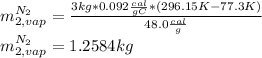 m_{2,vap}^{N_2}=\frac{3kg*0.092\frac{cal}{gC} *(296.15K-77.3K)}{48.0\frac{cal}{g}}\\m_{2,vap}^{N_2}=1.2584kg