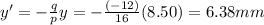 y' = - \frac{q}{p}y=-\frac{(-12)}{16}(8.50)=6.38 mm