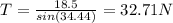 T=\frac{18.5}{sin(34.44)}=32.71N
