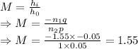 M=\frac{h_i}{h_0}\\\Rightarrow M=\frac{-n_1q}{n_2p}\\\Rightarrow M=\frac{-1.55\times -0.05}{1\times 0.05}=1.55