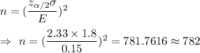 n=(\dfrac{z_{\alpha/2}\sigma}{E})^2\\\\\Rightarrow\ n=(\dfrac{2.33\times1.8}{0.15})^2=781.7616\approx782