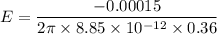 E=\dfrac{-0.00015}{2\pi\times 8.85\times 10^{-12}\times 0.36}