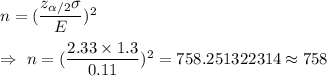 n=(\dfrac{z_{\alpha/2}\sigma}{E})^2\\\\\Rightarrow\ n=(\dfrac{2.33\times1.3}{0.11})^2=758.251322314\approx758