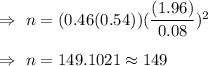 \Rightarrow\ n= (0.46(0.54))(\dfrac{(1.96)}{0.08})^2\\\\\Rightarrow\ n=149.1021\approx149