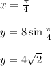 x=\frac{\pi}{4}\\\\y=8\sin\frac{\pi}{4}\\\\y=4\sqrt{2}