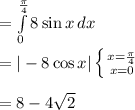 =\int\limits^{\frac{\pi}{4}}_0 {8 \sin x} \, dx \\\\=|-8\cos x|\left \{ {{x=\frac{\pi}{4}}} \atop {x=0}} \right.\\\\=8-4\sqrt{2}