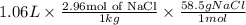 1.06 L \times \frac{2.96 \text{mol of NaCl}}{1 kg} \times \frac{58.5 g NaCl}{1 mol}