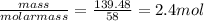 \frac{mass}{molarmass}=\frac{139.48}{58} =2.4 mol