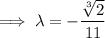 \implies\lambda=-\dfrac{\sqrt[3]{2}}{11}