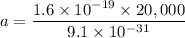a=\dfrac{1.6\times 10^{-19}\times 20,000}{9.1\times 10^{-31}}