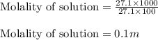 \text{Molality of solution}=\frac{27.1\times 1000}{27.1\times 100}\\\\\text{Molality of solution}=0.1m