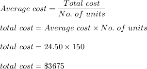 Average\ cost=\dfrac{Total\ cost}{No.\ of\ units}\\\\total\ cost=Average\ cost\times No.\ of\ units\\\\total\ cost=24.50\times 150\\\\total\ cost=\$3675