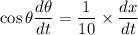 \cos\theta\dfrac{d\theta}{dt}=\dfrac{1}{10}\times\dfrac{dx}{dt}