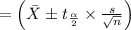 = \left( \bar{X} \pm t_{\frac{\alpha}{2}} \times \frac{s}{\sqrt{n}} \right)