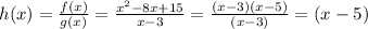h (x) = \frac {f (x)} {g (x)} = \frac {x ^ 2-8x + 15} {x-3} = \frac {(x-3) (x-5) } {(x-3)} = (x-5)