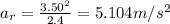 a_r=\frac{3.50^2}{2.4}=5.104 m/s^2