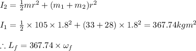I_{2}=\frac{1}{2}mr^{2}+(m_{1}+m_{2})r^{2}\\\\I_{1}=\frac{1}{2}\times 105\times 1.8^{2}+(33+28) \times 1.8^{2}=367.74kgm^{2}\\\\\therefore L_{f}=367.74\times \omega _{f}