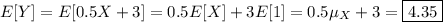 E[Y]=E[0.5X+3]=0.5E[X]+3E[1]=0.5\mu_X+3=\boxed{4.35}