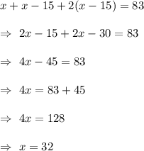 x+x-15+2(x-15)=83\\\\\Rightarrow\ 2x-15+2x-30=83\\\\\Rightarrow\ 4x-45=83\\\\\Rightarrow\ 4x=83+45\\\\\Rightarrow\ 4x=128\\\\\Rightarrow\ x=32