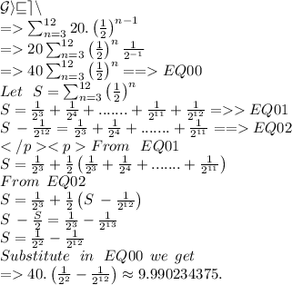 \huge\mathcal{Given}\\=\sum_{n=3}^{12}20.\left(\frac{1}{2}\right)^{n-1}\\=20\sum_{n=3}^{12}\left(\frac{1}{2}\right)^{n}\frac{1}{2^{-1}}\\=40\sum_{n=3}^{12}\left(\frac{1}{2}\right)^{n}==EQ00\\Let\:\:\:S=\sum_{n=3}^{12}\left(\frac{1}{2}\right)^{n}\\S=\frac{1}{2^3}+\frac{1}{2^4}+.......+\frac{1}{2^{11}}+\frac{1}{2^{12}}=EQ01\\S\:-\frac{1}{2^{12}}=\frac{1}{2^3}+\frac{1}{2^4}+.......+\frac{1}{2^{11}}== EQ02\\From\:\:\:EQ01\:\:\:\\S=\frac{1}{2^3}+\frac{1}{2}\left(\frac{1}{2^3}+\frac{1}{2^4}+.......+\frac{1}{2^{11}}\right)\\From\:\:EQ02\:\:\\S=\frac{1}{2^3}+\frac{1}{2}\left(S\:-\frac{1}{2^{12}}\right)\\S\:-\frac{S}{2}=\frac{1}{2^3}-\frac{1}{2^{13}}\\S=\frac{1}{2^2}-\frac{1}{2^{12}}\\Substitute\:\:\:in\:\:\:EQ00\:\:we\:\:get\\=40.\left(\frac{1}{2^2}-\frac{1}{2^{12}}\right)\approx9.990234375.