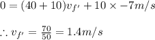 0=(40+10)v_{f'}+10\times -7m/s\\\\\therefore v_{f'}=\frac{70}{50}=1.4m/s