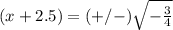 (x+2.5)=(+/-)\sqrt{-\frac{3}{4}}