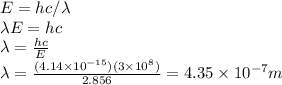 E = hc/\lambda\\\lambda E = hc\\\lambda = \frac{hc}{E} \\\lambda = \frac{(4.14\times10^{-15})(3 \times10^8)}{2.856}=4.35\times10^{-7}m