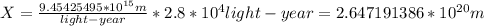 \\ X =\frac{9.45425495* 10^{15}m}{light-year} * {2.8*10^{4}light -year}=2.647191386*10^{20}m
