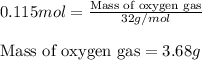 0.115mol=\frac{\text{Mass of oxygen gas}}{32g/mol}\\\\\text{Mass of oxygen gas}=3.68g