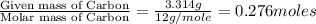 \frac{\text{Given mass of Carbon}}{\text{Molar mass of Carbon}}=\frac{3.314g}{12g/mole}=0.276moles