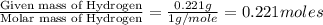 \frac{\text{Given mass of Hydrogen}}{\text{Molar mass of Hydrogen}}=\frac{0.221g}{1g/mole}=0.221moles